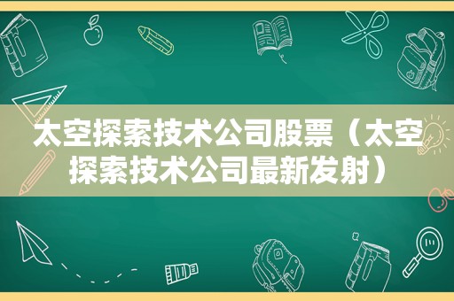 太空探索技术公司股票（太空探索技术公司最新发射）