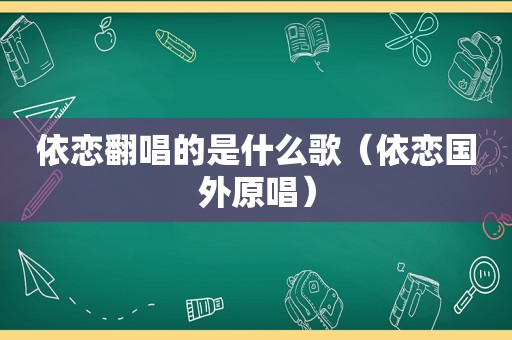 依恋翻唱的是什么歌（依恋国外原唱）