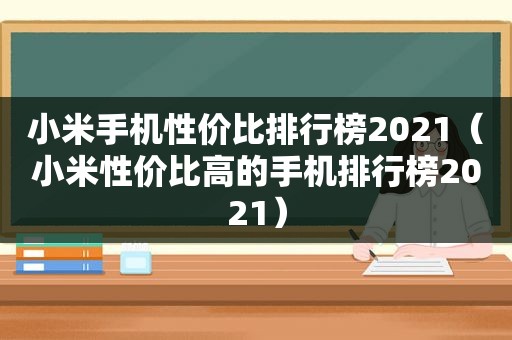 小米手机性价比排行榜2021（小米性价比高的手机排行榜2021）