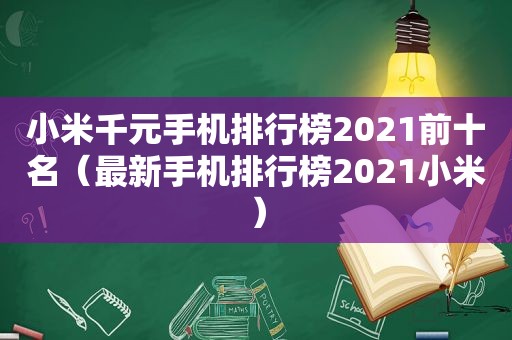 小米千元手机排行榜2021前十名（最新手机排行榜2021小米）