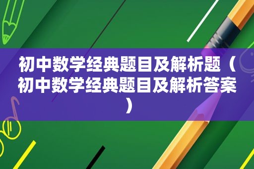 初中数学经典题目及解析题（初中数学经典题目及解析答案）