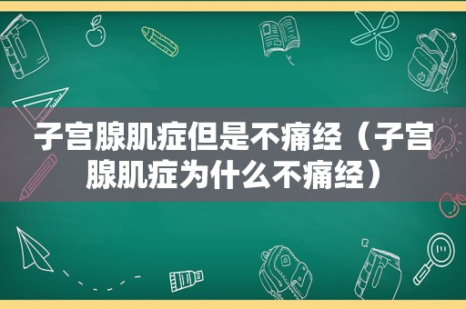 子宫腺肌症但是不痛经（子宫腺肌症为什么不痛经）