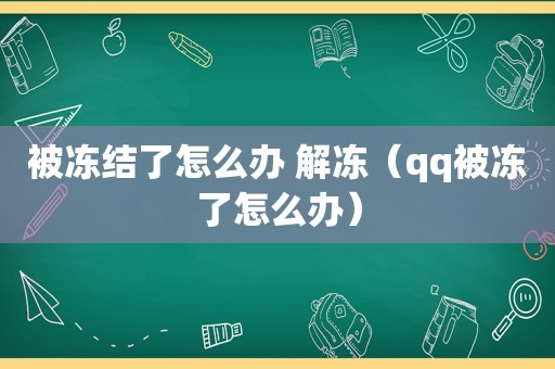 被冻结了怎么办 解冻（qq被冻了怎么办）