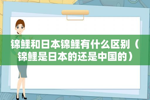 锦鲤和日本锦鲤有什么区别（锦鲤是日本的还是中国的）