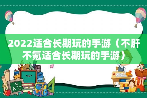 2022适合长期玩的手游（不肝不氪适合长期玩的手游）