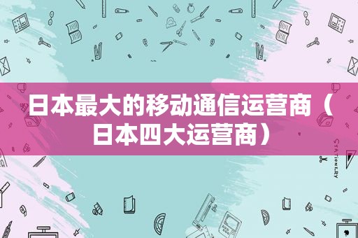 日本最大的移动通信运营商（日本四大运营商）