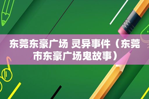 东莞东豪广场 灵异事件（东莞市东豪广场鬼故事）