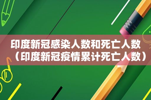 印度新冠感染人数和死亡人数（印度新冠疫情累计死亡人数）