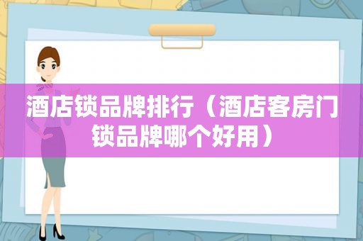 酒店锁品牌排行（酒店客房门锁品牌哪个好用）