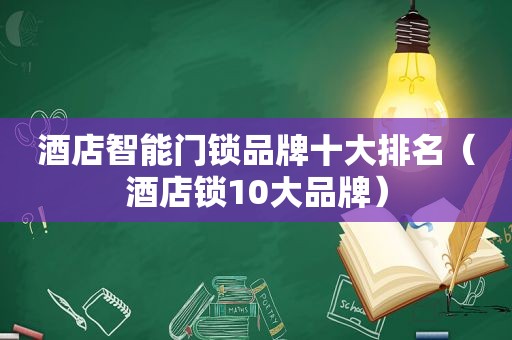 酒店智能门锁品牌十大排名（酒店锁10大品牌）