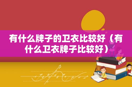 有什么牌子的卫衣比较好（有什么卫衣牌子比较好）