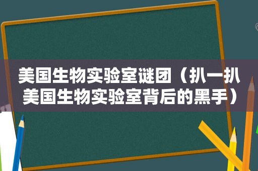 美国生物实验室谜团（扒一扒美国生物实验室背后的黑手）