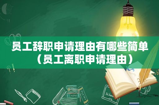 员工辞职申请理由有哪些简单（员工离职申请理由）