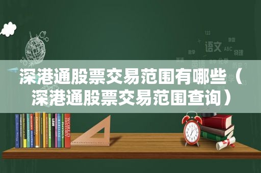 深港通股票交易范围有哪些（深港通股票交易范围查询）