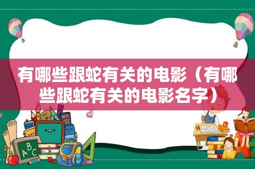 有哪些跟蛇有关的电影（有哪些跟蛇有关的电影名字）