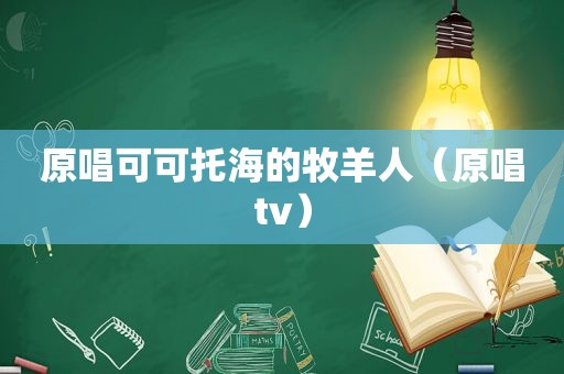 原唱可可托海的牧羊人（原唱tv）