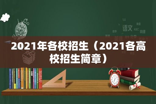 2021年各校招生（2021各高校招生简章）