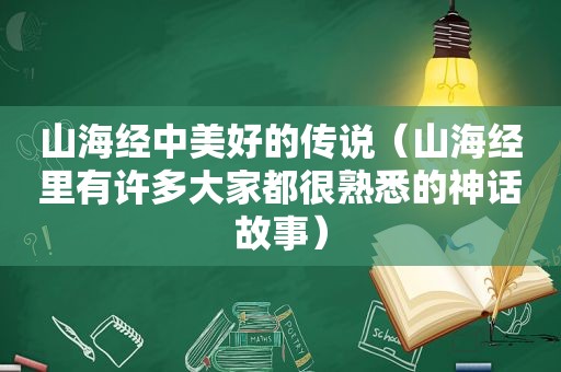 山海经中美好的传说（山海经里有许多大家都很熟悉的神话故事）