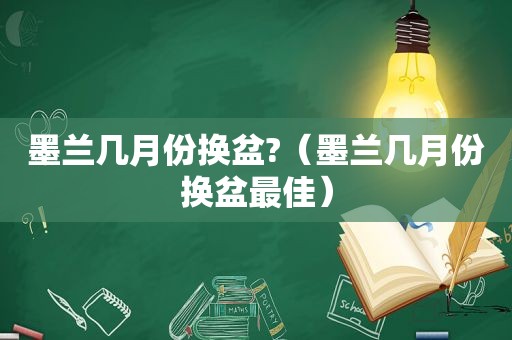 墨兰几月份换盆?（墨兰几月份换盆最佳）