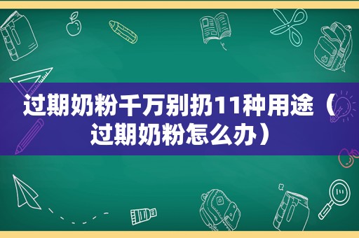 过期奶粉千万别扔11种用途（过期奶粉怎么办）