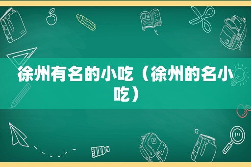 徐州有名的小吃（徐州的名小吃）