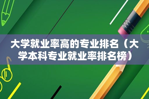 大学就业率高的专业排名（大学本科专业就业率排名榜）