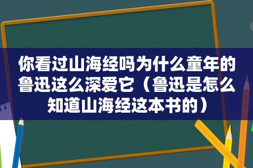 你看过山海经吗为什么童年的鲁迅这么深爱它（鲁迅是怎么知道山海经这本书的）