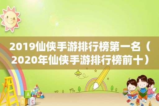 2019仙侠手游排行榜第一名（2020年仙侠手游排行榜前十）