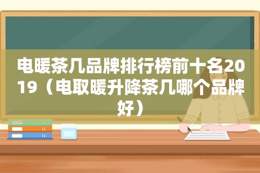 电暖茶几品牌排行榜前十名2019（电取暖升降茶几哪个品牌好）