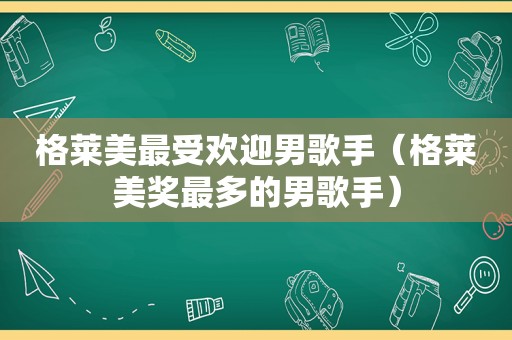 格莱美最受欢迎男歌手（格莱美奖最多的男歌手）