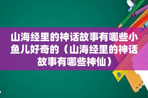 山海经里的神话故事有哪些小鱼儿好奇的（山海经里的神话故事有哪些神仙）