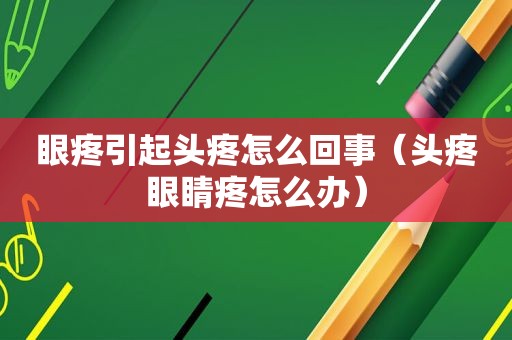 眼疼引起头疼怎么回事（头疼眼睛疼怎么办）