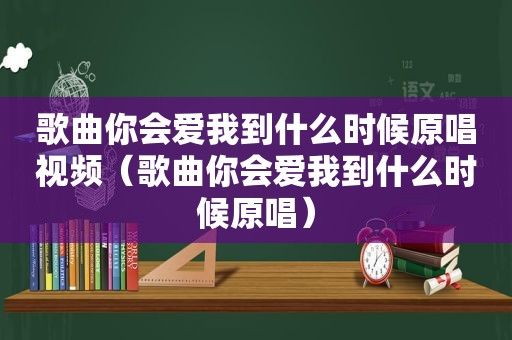 歌曲你会爱我到什么时候原唱视频（歌曲你会爱我到什么时候原唱）