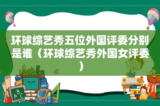 环球综艺秀五位外国评委分别是谁（环球综艺秀外国女评委）