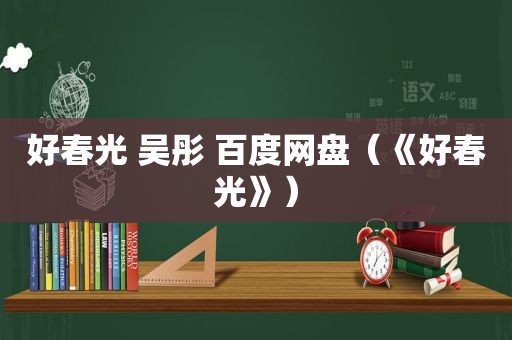 好春光 吴彤 百度网盘（《好春光》）