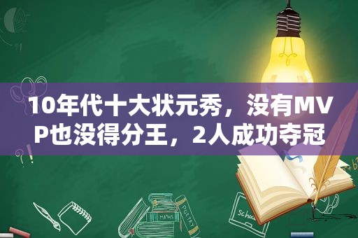 10年代十大状元秀，没有MVP也没得分王，2人成功夺冠