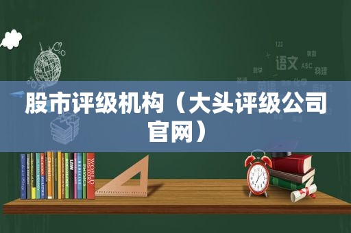 股市评级机构（大头评级公司官网）