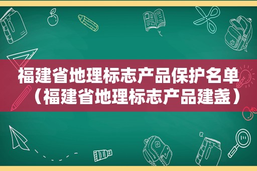 福建省地理标志产品保护名单（福建省地理标志产品建盏）