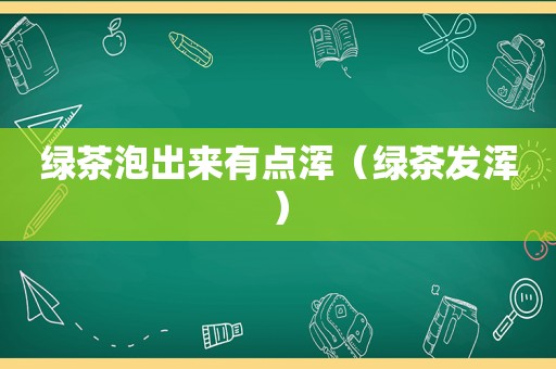 绿茶泡出来有点浑（绿茶发浑）