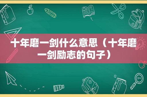 十年磨一剑什么意思（十年磨一剑励志的句子）