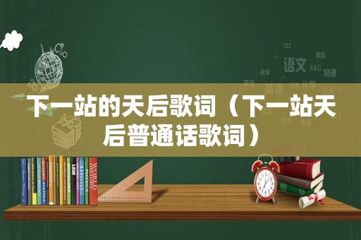 下一站的天后歌词（下一站天后普通话歌词）