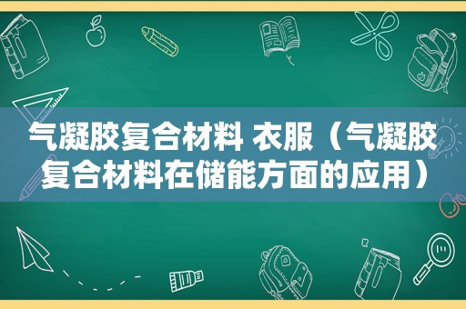 气凝胶复合材料 衣服（气凝胶复合材料在储能方面的应用）