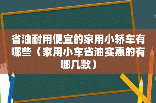 省油耐用便宜的家用小轿车有哪些（家用小车省油实惠的有哪几款）