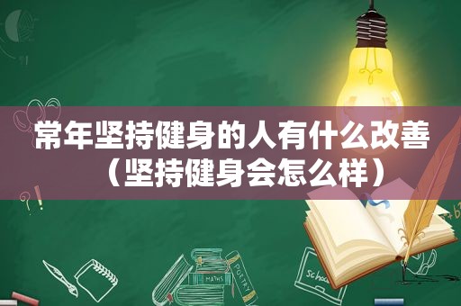 常年坚持健身的人有什么改善（坚持健身会怎么样）