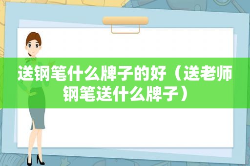 送钢笔什么牌子的好（送老师钢笔送什么牌子）