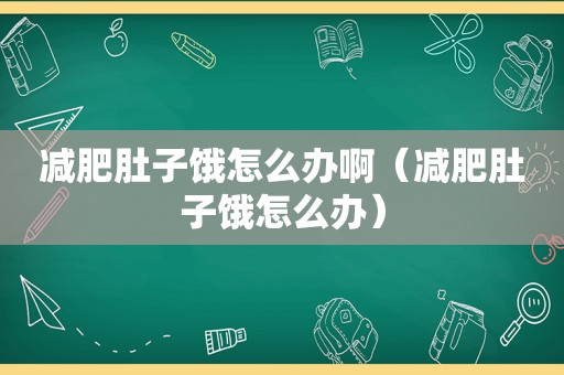 减肥肚子饿怎么办啊（减肥肚子饿怎么办）