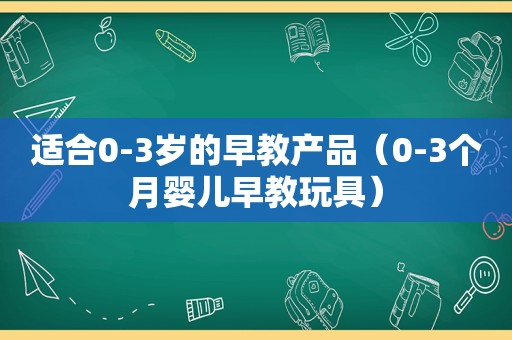 适合0-3岁的早教产品（0-3个月婴儿早教玩具）