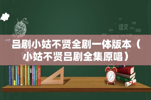 吕剧小姑不贤全剧一体版本（小姑不贤吕剧全集原唱）