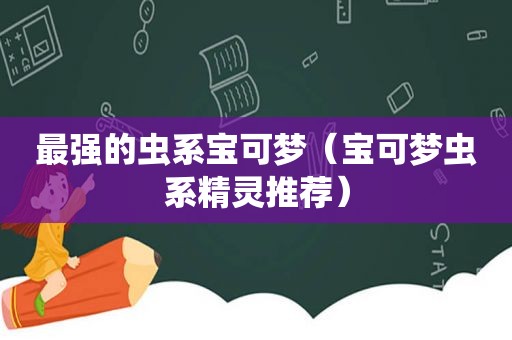 最强的虫系宝可梦（宝可梦虫系精灵推荐）