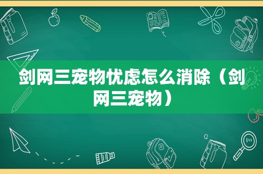 剑网三宠物忧虑怎么消除（剑网三宠物）